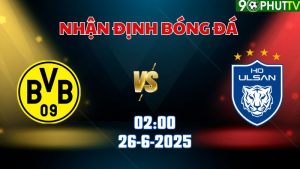 Nhận định FIFA Club World Cup Borussia Dortmund vs Ulsan HD 02h00 ngày 26/06